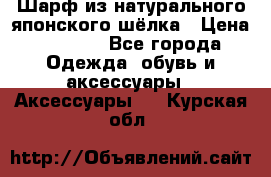 Шарф из натурального японского шёлка › Цена ­ 1 500 - Все города Одежда, обувь и аксессуары » Аксессуары   . Курская обл.